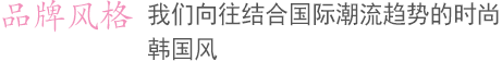 品牌风格  我们向往结合国际潮流趋势的时尚韩国风